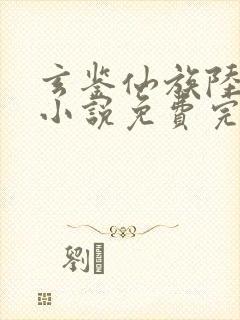 玄鉴仙族陆江仙小说免费完整版