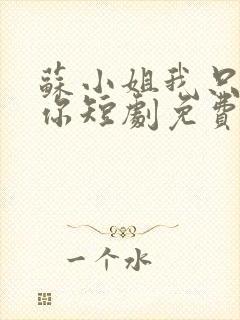 苏小姐我只想爱你短剧免费观看