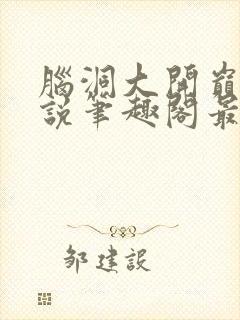 脑洞大开巅峰小说笔趣阁最新章节