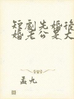 短剧先婚后爱闪婚老公是大佬