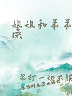 姐姐和弟弟一起操