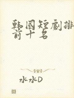 韩国短剧排行榜前十名