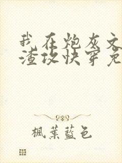 我在炮灰文里当渣攻快穿免费阅读