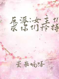 反派:女主们,求你们矜持点