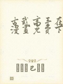 古武高手在都市漫画免费下拉式漫画