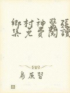 乡村神医张凡全集免费阅读