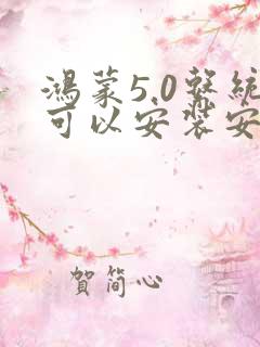 鸿蒙5.0系统可以安装安卓软件吗