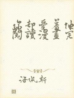 你却爱着他免费阅读漫画完整版