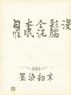 日本全彩漫画之催眠洗脑