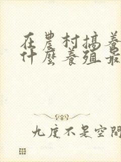 在农村搞养殖搞什么养殖最赚钱