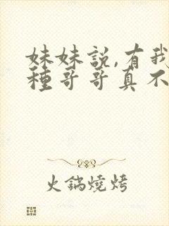 妹妹说,有我这种哥哥真不幸短剧免费观看