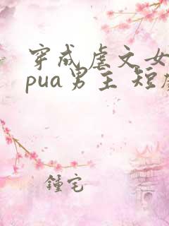 穿成虐文女主我pua男主 短剧