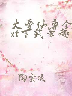 大爱仙尊全本txt下载笔趣阁