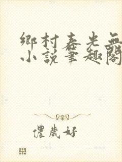 乡村春光无限好小说笔趣阁无弹窗