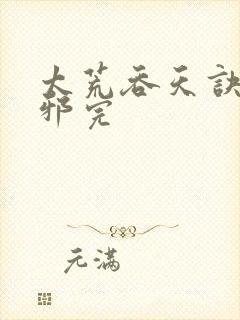 太荒吞天诀柳无邪完