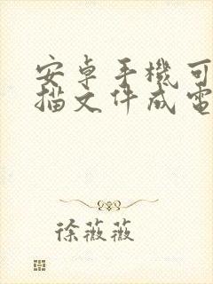 安卓手机可以扫描文件成电子版吗