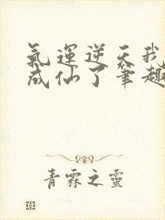 气运逆天我只好成仙了笔趣阁