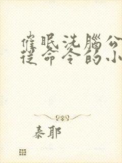 催眠洗脑公司服从命令的小说