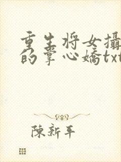 重生将女摄政王的掌心娇txt