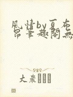 风情by夏布多昂笔趣阁无弹窗