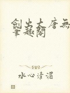 剑出大唐无弹窗笔趣阁