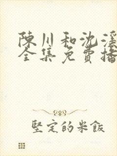 陈川和沈溪短剧全集免费播放