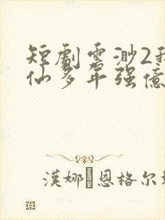 短剧云渺2我修仙多年强亿点怎么了