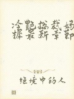 冷艳总裁妈妈雨樨最新章节免费阅读