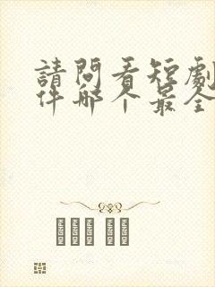 请问看短剧的软件哪个最全是免费的