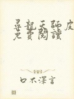 寻龙天师皮剑青免费阅读