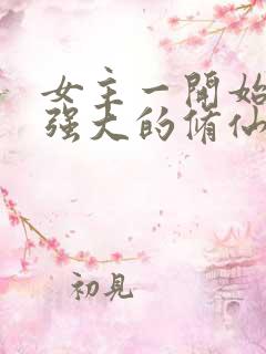 女主一开始就很强大的修仙小说