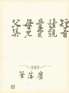 父母爱情短剧全集免费观看