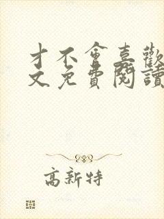 才不会喜欢你全文免费阅读