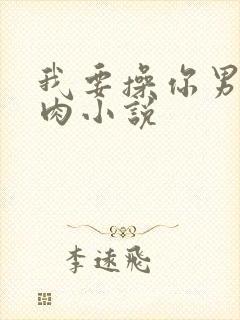 我要操你男男肉肉小说