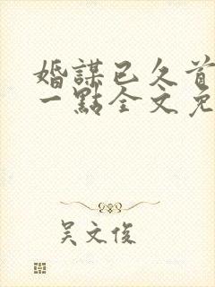 婚谋已久首席轻一点全文免费阅读