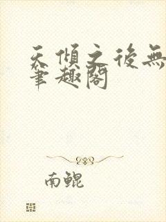 天倾之后无删减笔趣阁