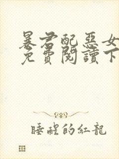 暴君配恶女漫画免费阅读下拉式六漫画