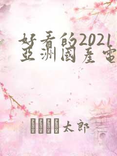 好看的2021亚洲国产电影爱情片