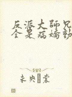 反派大师兄师妹全是病娇动态漫