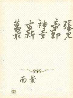 万古神帝张若尘最新章节免费阅读无弹窗