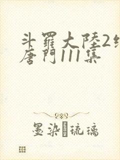 斗罗大陆2绝世唐门111集