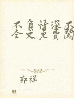 不负情深不负你全文免费阅读