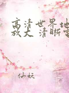 高清世界地图可放大 清晰电子版