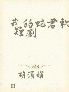 我的蛇君软又妖 短剧