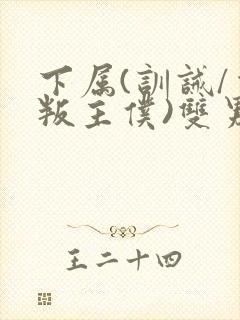 下属(训诫/背叛主仆)双男主小说