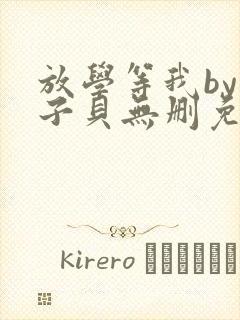 放学等我by酱子贝无删免费阅读