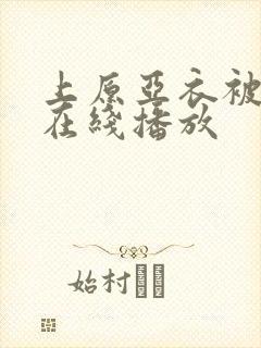 上原亚衣被蹂躏在线播放