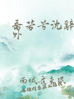 乔若兮沈辞安番外