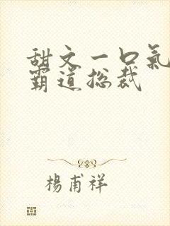 甜文一口气看完霸道总裁