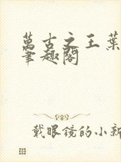 万古之王叶无双笔趣阁